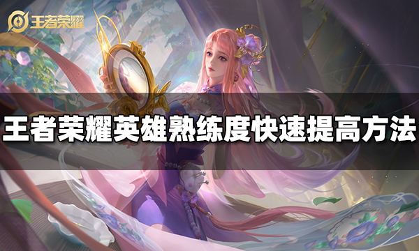 王者榮耀英雄熟練度怎么快速提高 快速提高熟練度方法