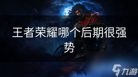 王者榮耀哪個(gè)后期很強(qiáng)勢