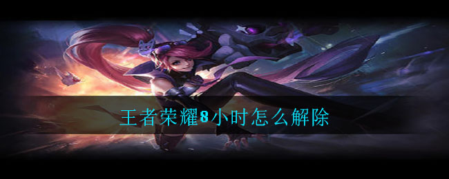 王者榮耀8小時怎么解除