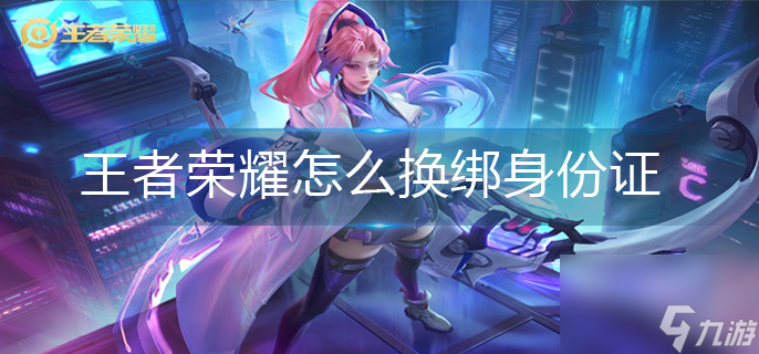 王者榮耀綁定的身份證怎么更換 換綁定身份證操作方法
