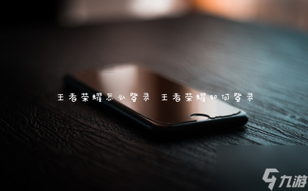 王者榮耀怎么登錄 王者榮耀如何登錄