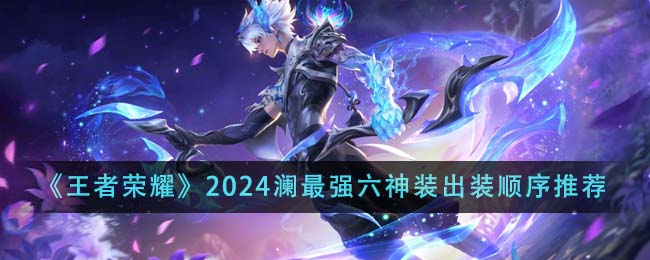 《王者榮耀》2024瀾最強(qiáng)六神裝出裝順序推薦