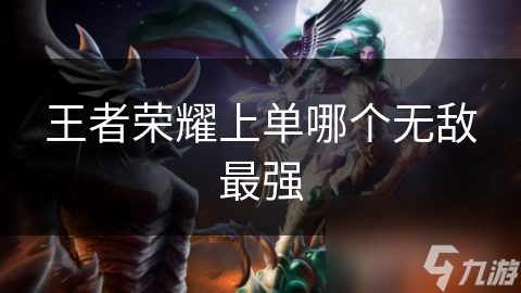 王者榮耀上單哪個無敵最強