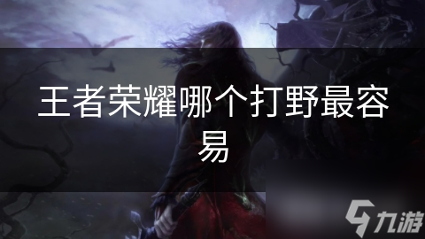 王者榮耀哪個打野最容易