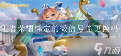 王者榮耀綁定的微信號可以更換嗎 微信號更換方法介紹