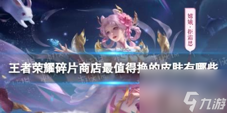 王者榮耀碎片商店最值得換的皮膚有什么