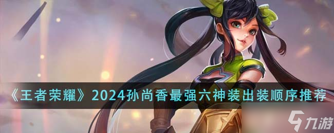 王者榮耀2024孫尚香最強六神裝出裝順序詳解