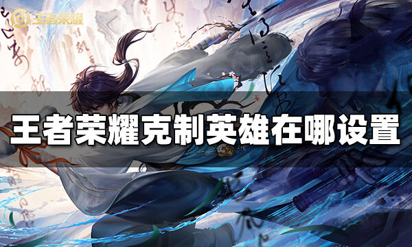 王者榮耀克制英雄在哪設置 克制英雄怎么設置