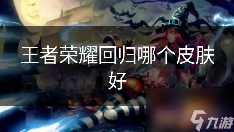 王者榮耀回歸哪個皮膚好